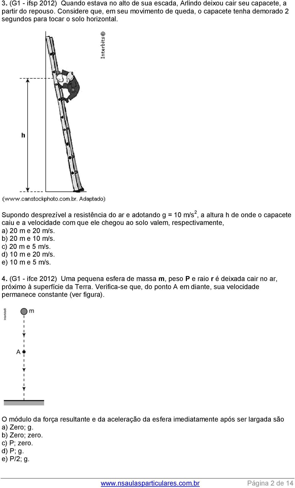 m/s c) m e 5 m/s d) 1 m e m/s e) 1 m e 5 m/s 4 (G1 - ifce 1) Uma pequena esfera de massa m, peso P e raio r é deixada cair no ar, próximo à superfície da Terra Verifica-se que, do ponto A em diante,