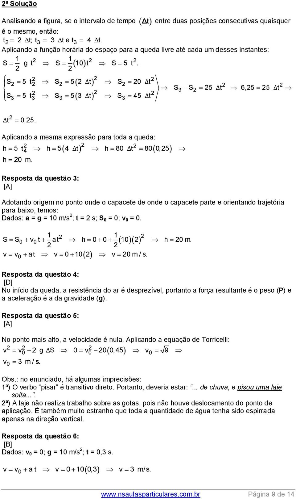 8 t 8,5 h m Resposta da questão 3: [A] Adotando origem no ponto onde o capacete de onde o capacete parte e orientando trajetória para baixo, temos: Dados: a = g = 1 m/s ; t = s; S = ; v = 1 1 S S v t