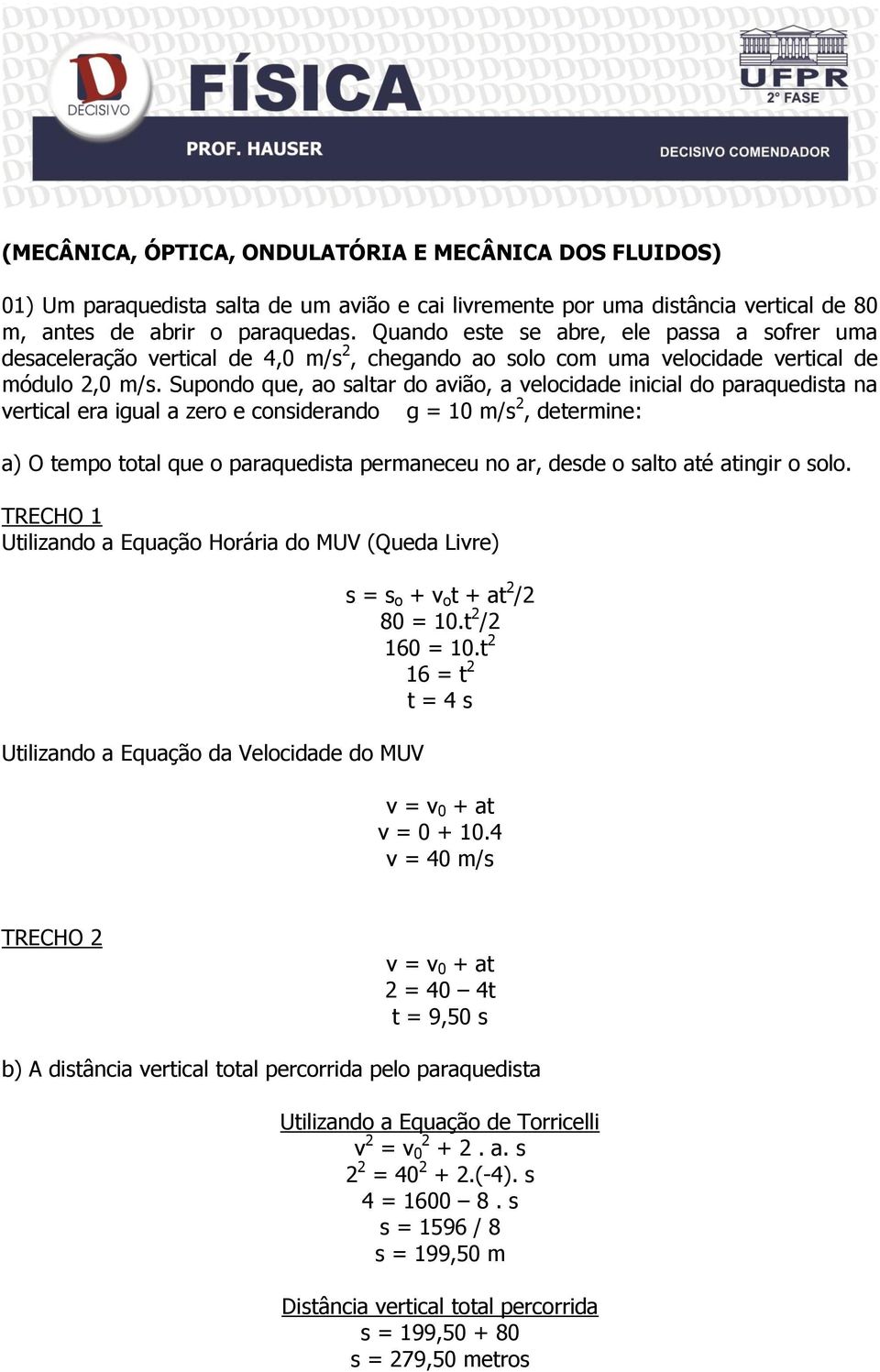 Supondo que, ao saltar do avião, a velocidade inicial do paraquedista na vertical era igual a zero e considerando g = 10 m/s 2, determine: a) O tempo total que o paraquedista permaneceu no ar, desde