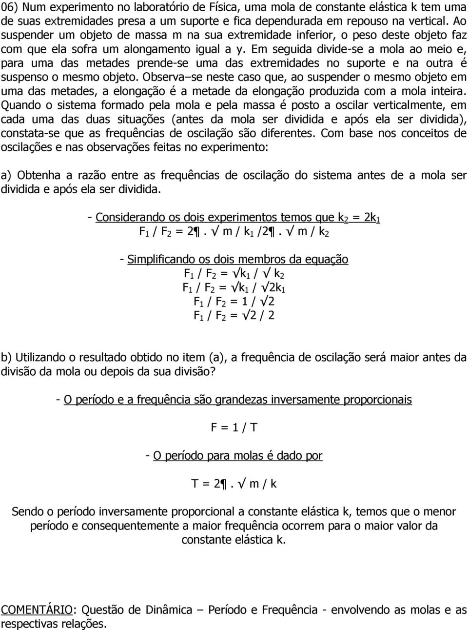 Em seguida divide-se a mola ao meio e, para uma das metades prende-se uma das extremidades no suporte e na outra é suspenso o mesmo objeto.