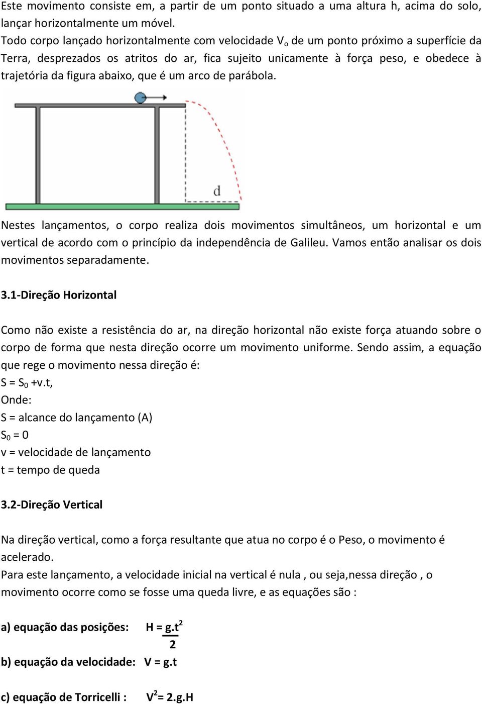 abaixo, que é um arco de parábola. Nestes lançamentos, o corpo realiza dois movimentos simultâneos, um horizontal e um vertical de acordo com o princípio da independência de Galileu.