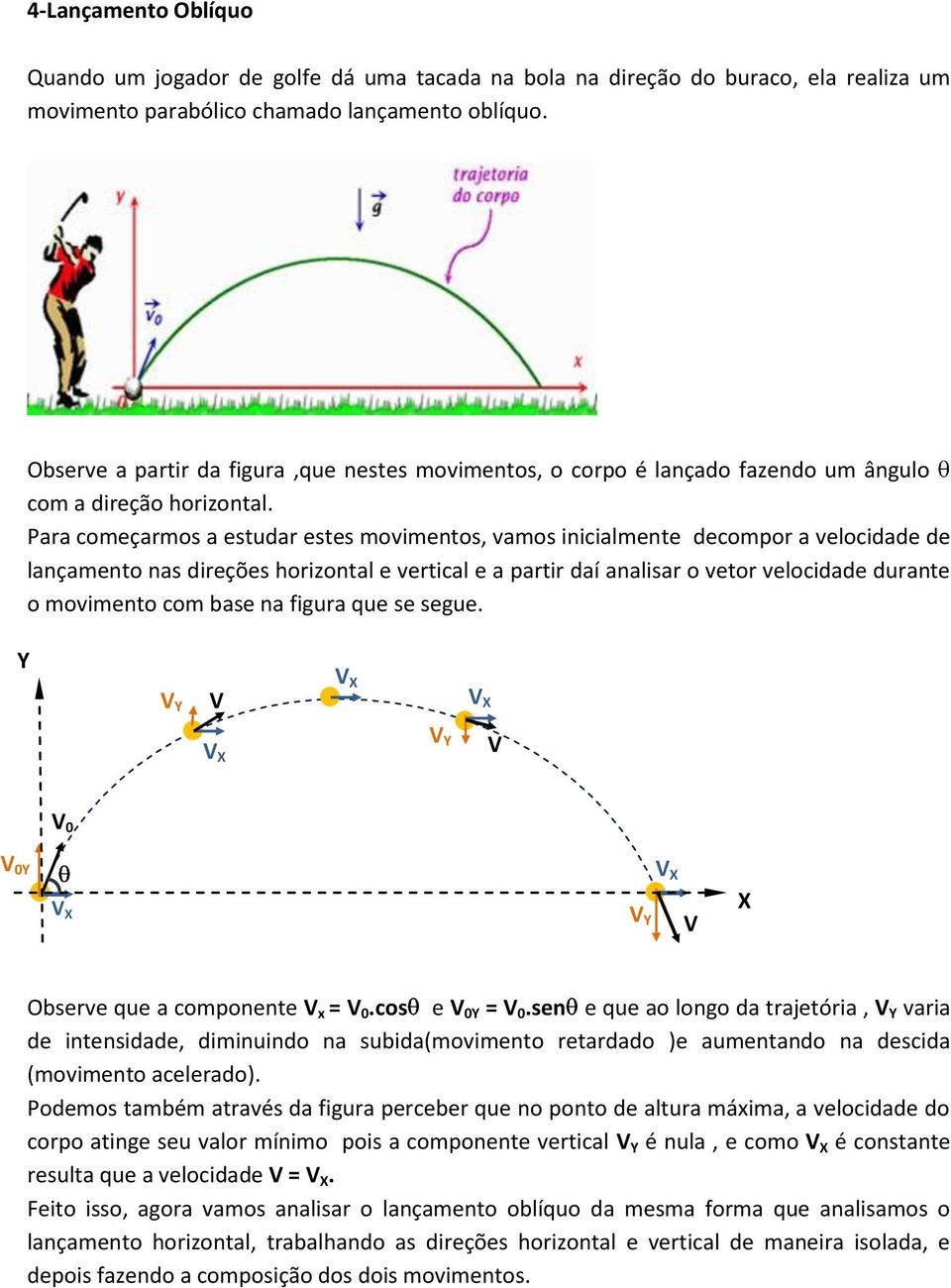 Para começarmos a estudar estes movimentos, vamos inicialmente decompor a velocidade de lançamento nas direções horizontal e vertical e a partir daí analisar o vetor velocidade durante o movimento