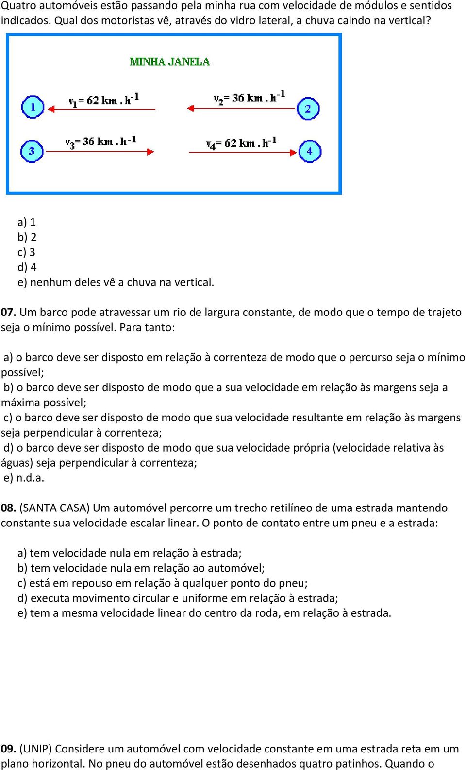 Para tanto: a) o barco deve ser disposto em relação à correnteza de modo que o percurso seja o mínimo possível; b) o barco deve ser disposto de modo que a sua velocidade em relação às margens seja a