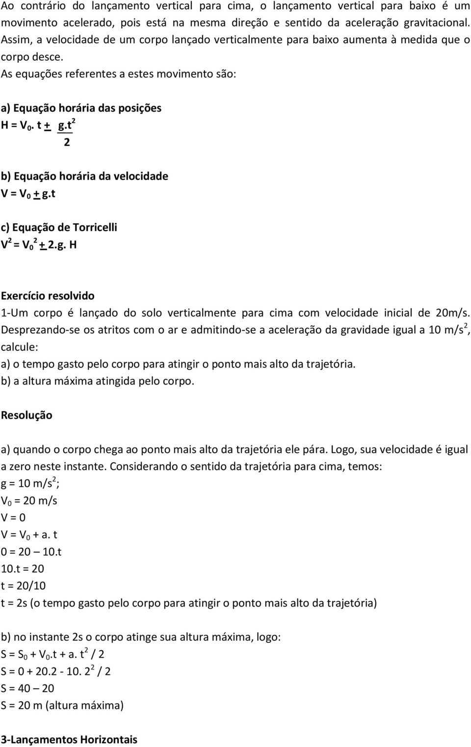 t 2 2 b) Equação horária da velocidade V = V 0 + g.t c) Equação de Torricelli V 2 = V 0 2 + 2.g. H Exercício resolvido 1-Um corpo é lançado do solo verticalmente para cima com velocidade inicial de 20m/s.