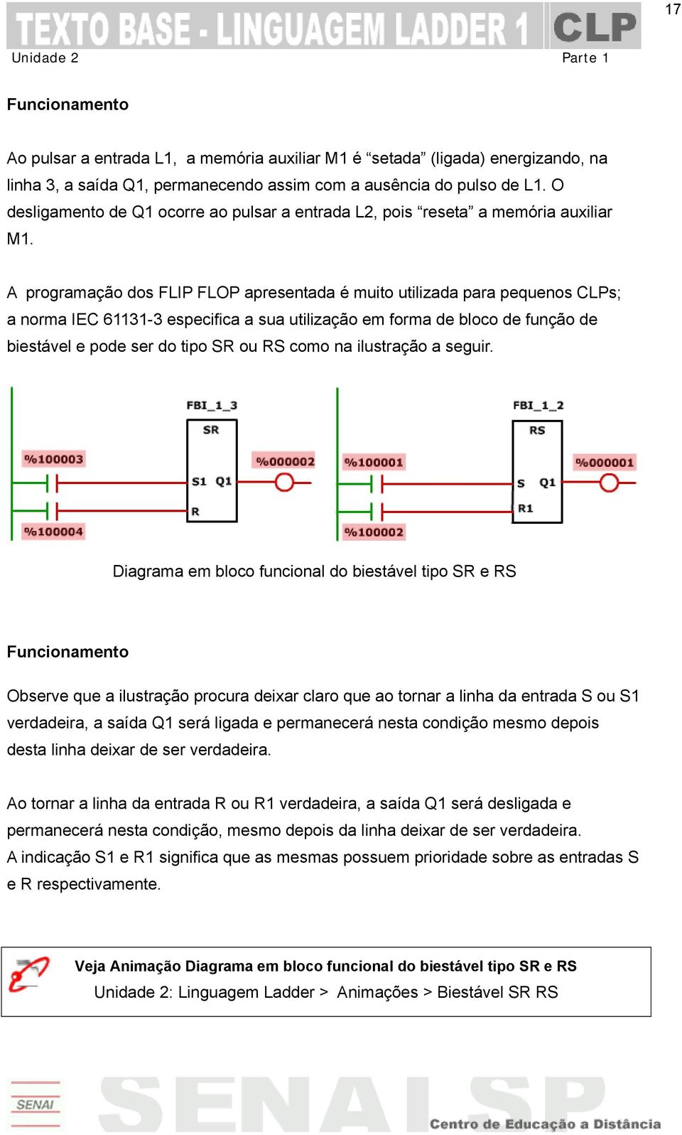 A programação dos FLIP FLOP apresentada é muito utilizada para pequenos CLPs; a norma IEC 61131-3 especifica a sua utilização em forma de bloco de função de biestável e pode ser do tipo SR ou RS como