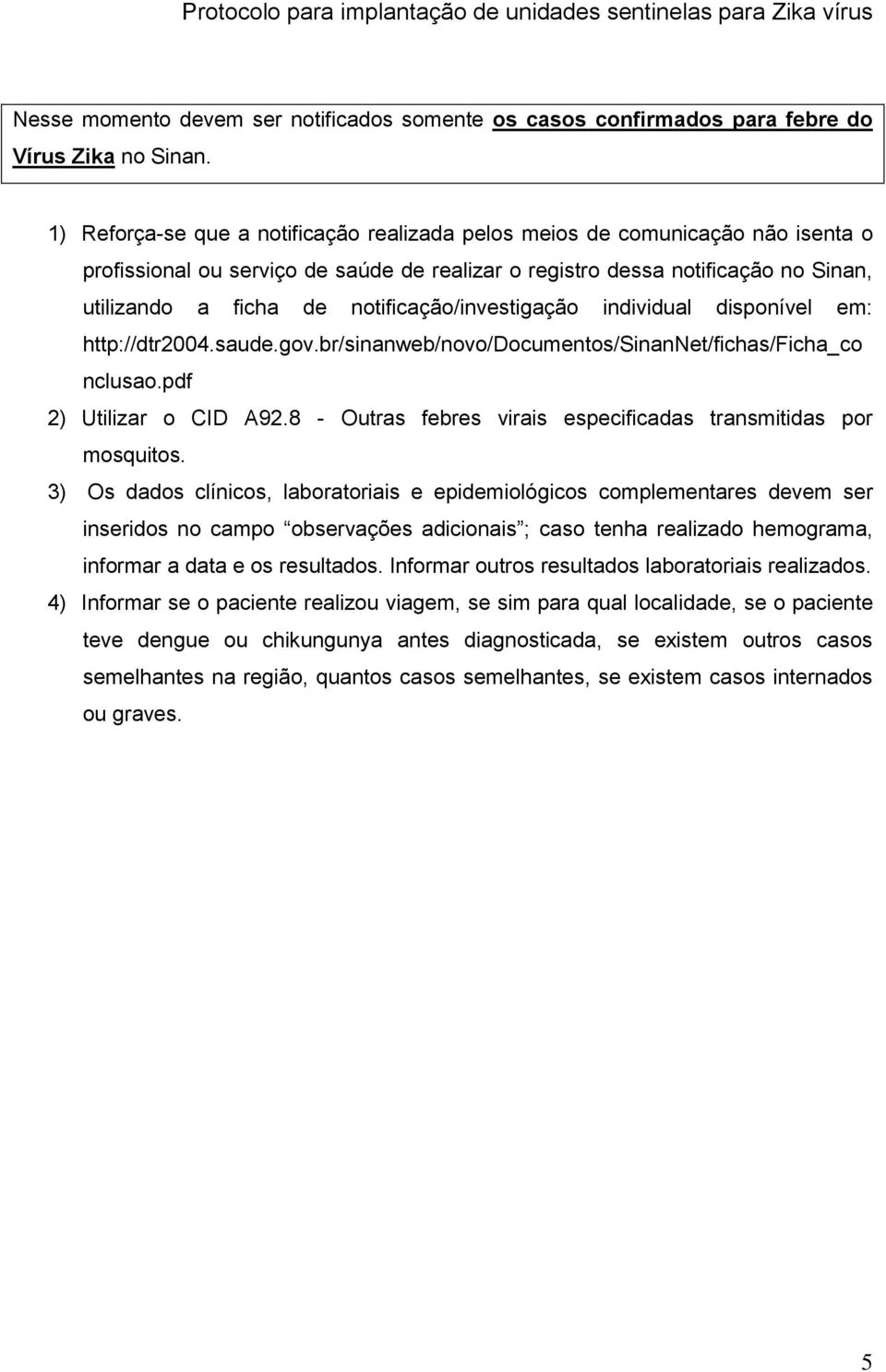 notificação/investigação individual disponível em: http://dtr2004.saude.gov.br/sinanweb/novo/documentos/sinannet/fichas/ficha_co nclusao.pdf 2) Utilizar o CID A92.