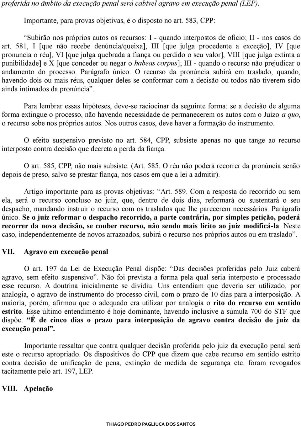 581, I [que não recebe denúncia/queixa], III [que julga procedente a exceção], IV [que pronuncia o réu], VI [que julga quebrada a fiança ou perdido o seu valor], VIII [que julga extinta a