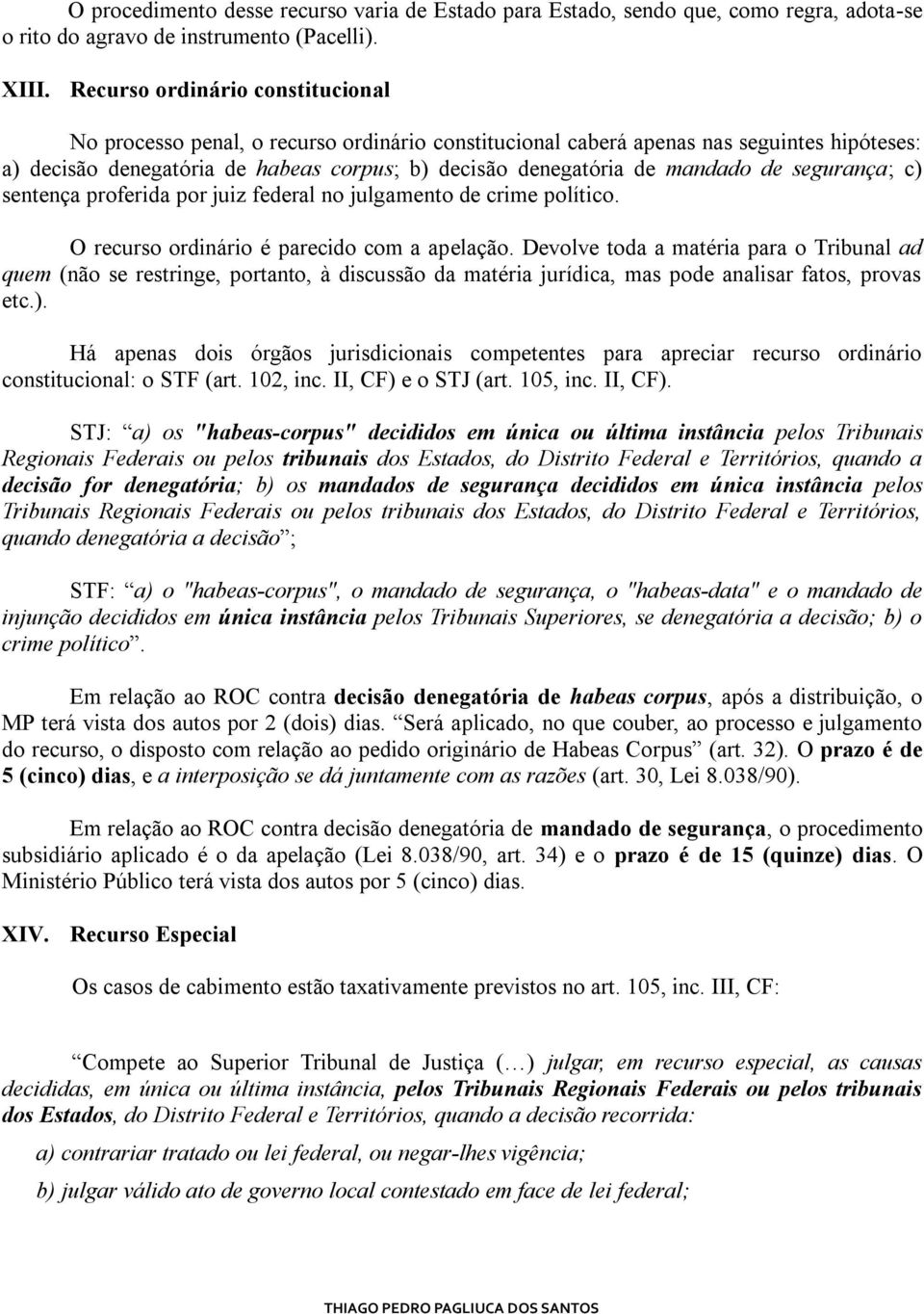 mandado de segurança; c) sentença proferida por juiz federal no julgamento de crime político. O recurso ordinário é parecido com a apelação.