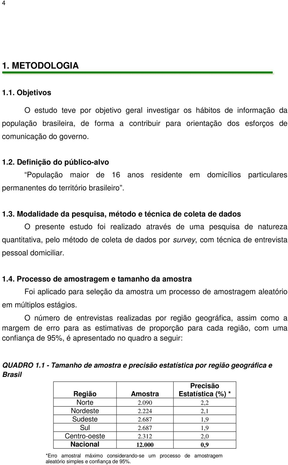 Modalidade da pesquisa, método e técnica de coleta de dados O presente estudo foi realizado através de uma pesquisa de natureza quantitativa, pelo método de coleta de dados por survey, com técnica de