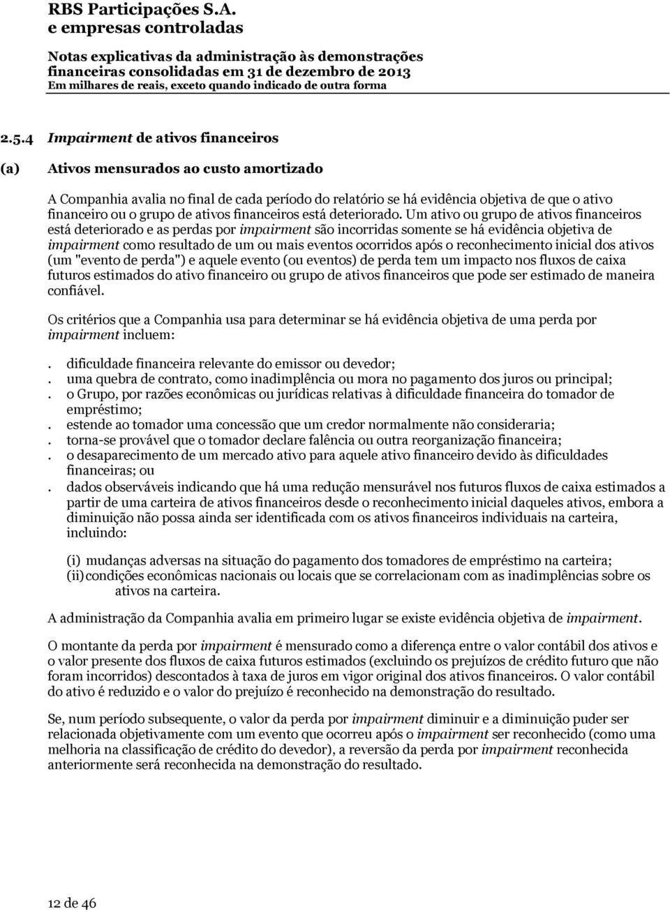 Um ativo ou grupo de ativos financeiros está deteriorado e as perdas por impairment são incorridas somente se há evidência objetiva de impairment como resultado de um ou mais eventos ocorridos após o