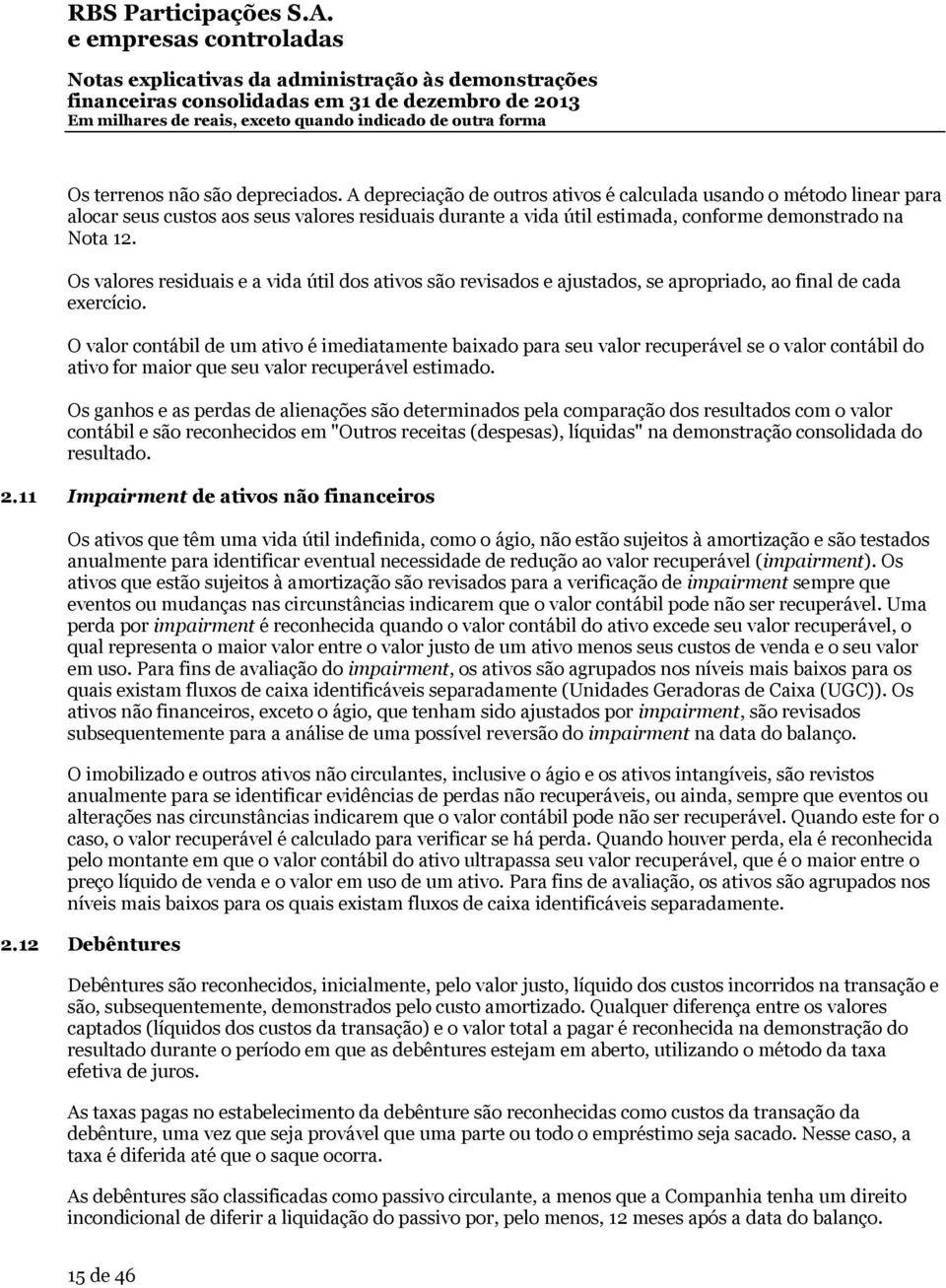 Os valores residuais e a vida útil dos ativos são revisados e ajustados, se apropriado, ao final de cada exercício.