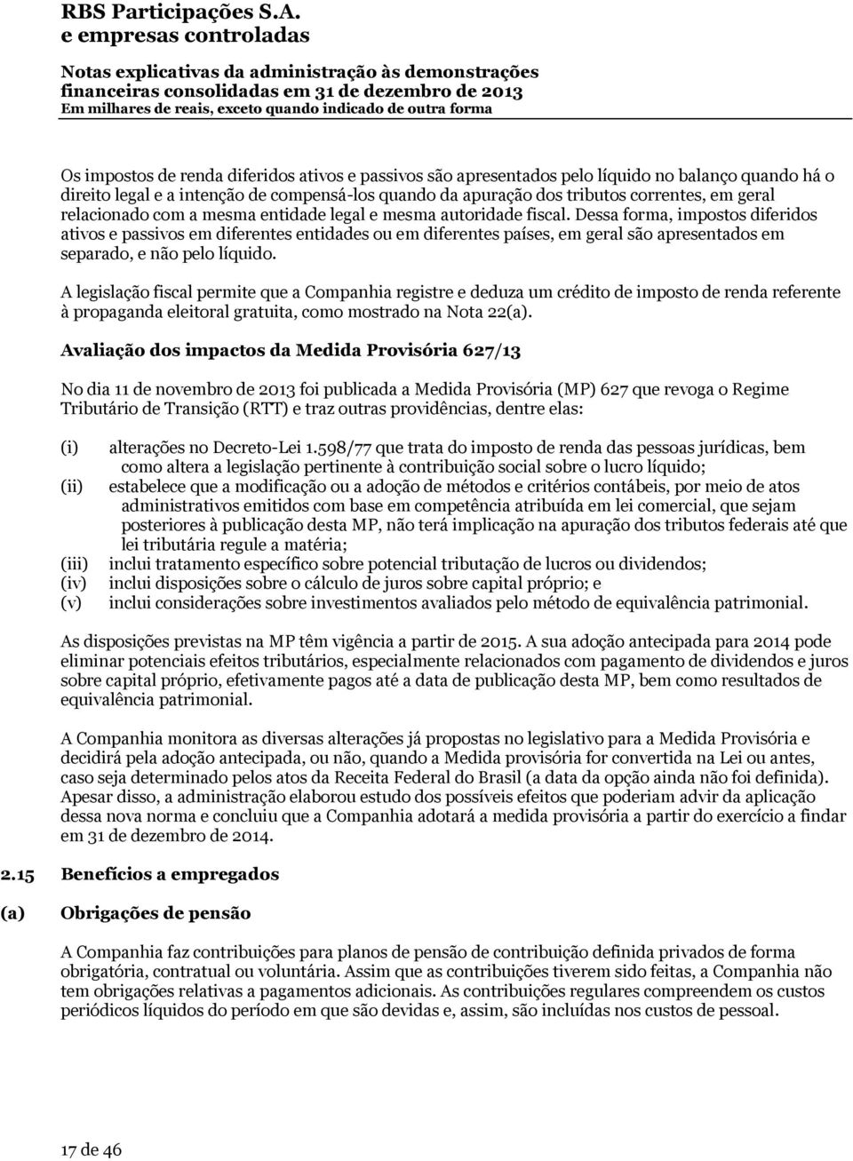 Dessa forma, impostos diferidos ativos e passivos em diferentes entidades ou em diferentes países, em geral são apresentados em separado, e não pelo líquido.