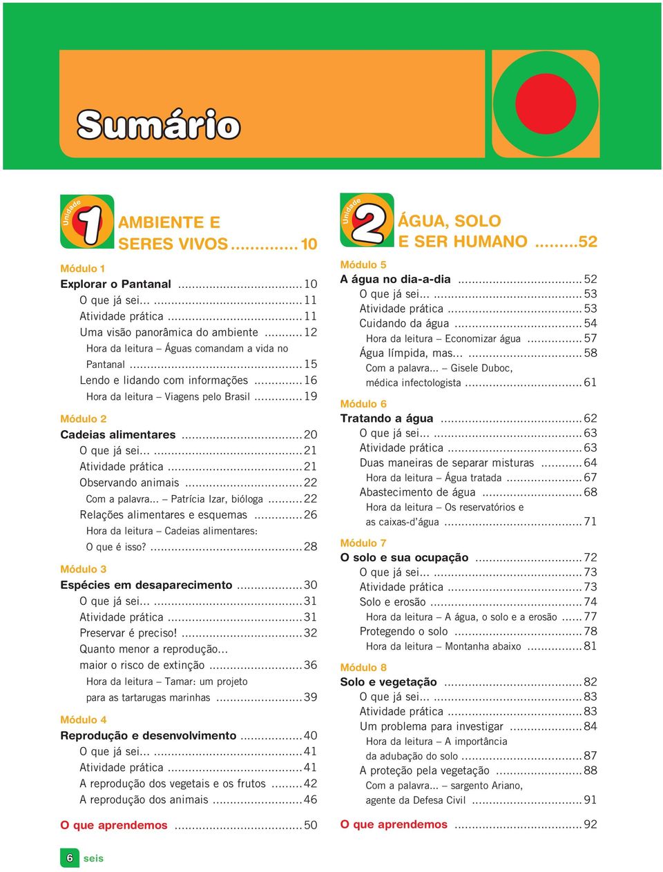 .....21 Atividade prática...21 Observando animais...22 Com a palavra... Patrícia Izar, bióloga...22 Relações alimentares e esquemas...26 Hora da leitura Cadeias alimentares: O que é isso?