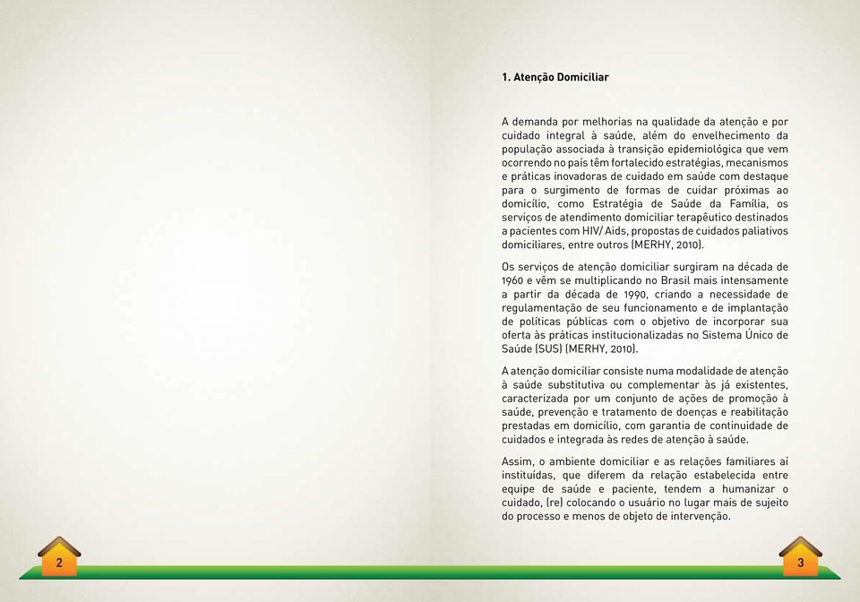 os serviços de atendimento domiciliar terapêutico destinados a pacientes com HIV/ Aids, propostas de cuidados paliativos domiciliares, entre outros (MERHY, 2010).