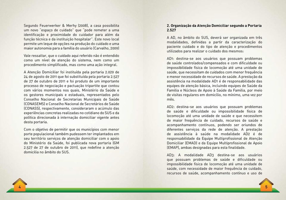 nível de atenção do sistema, nem como um procedimento simplificado, mas como uma ação integral. A Atenção Domiciliar foi instituída pela portaria 2.