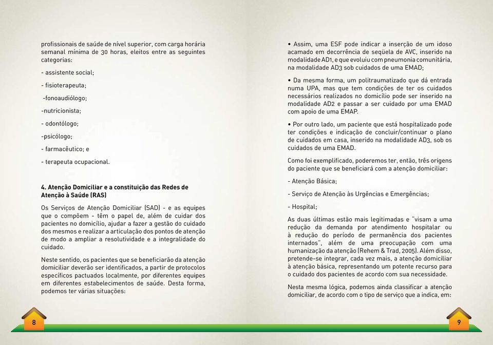 Atenção Domiciliar e a constituição das Redes de Atenção à Saúde (RAS) Os Serviços de Atenção Domiciliar (SAD) - e as equipes que o compõem - têm o papel de, além de cuidar dos pacientes no