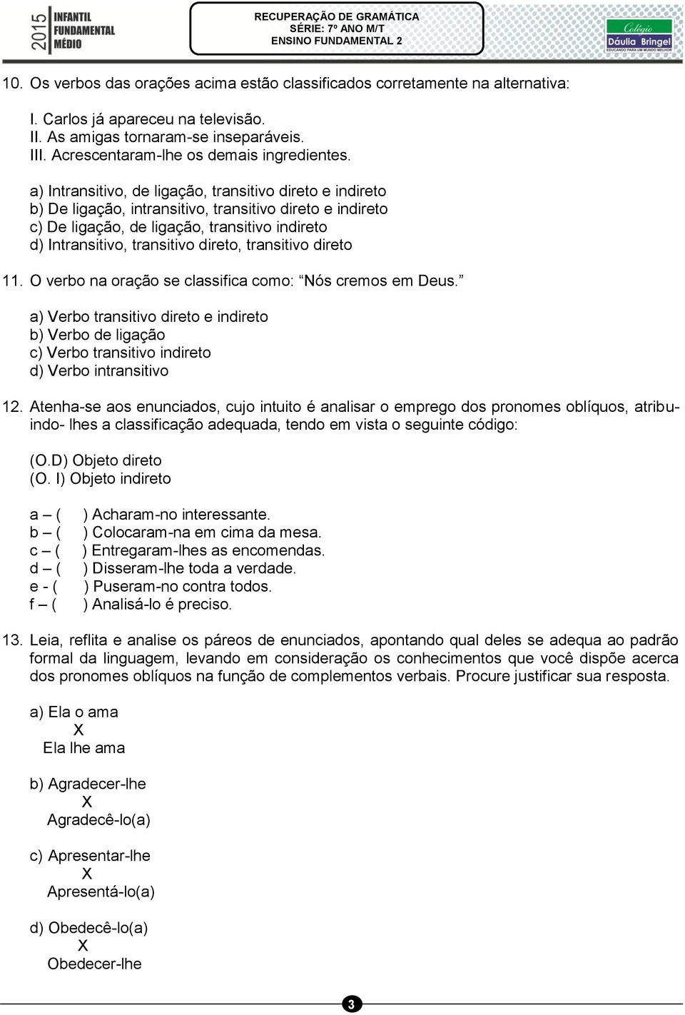 a) Intransitivo, de ligação, transitivo direto e indireto b) De ligação, intransitivo, transitivo direto e indireto c) De ligação, de ligação, transitivo indireto d) Intransitivo, transitivo direto,