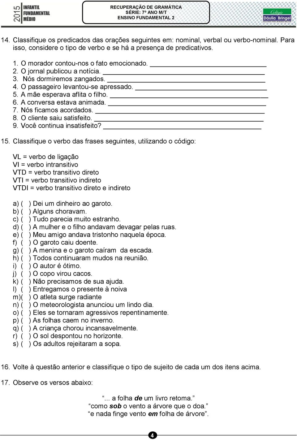 A conversa estava animada. 7. Nós ficamos acordados. 8. O cliente saiu satisfeito. 9. Você continua insatisfeito? 15.