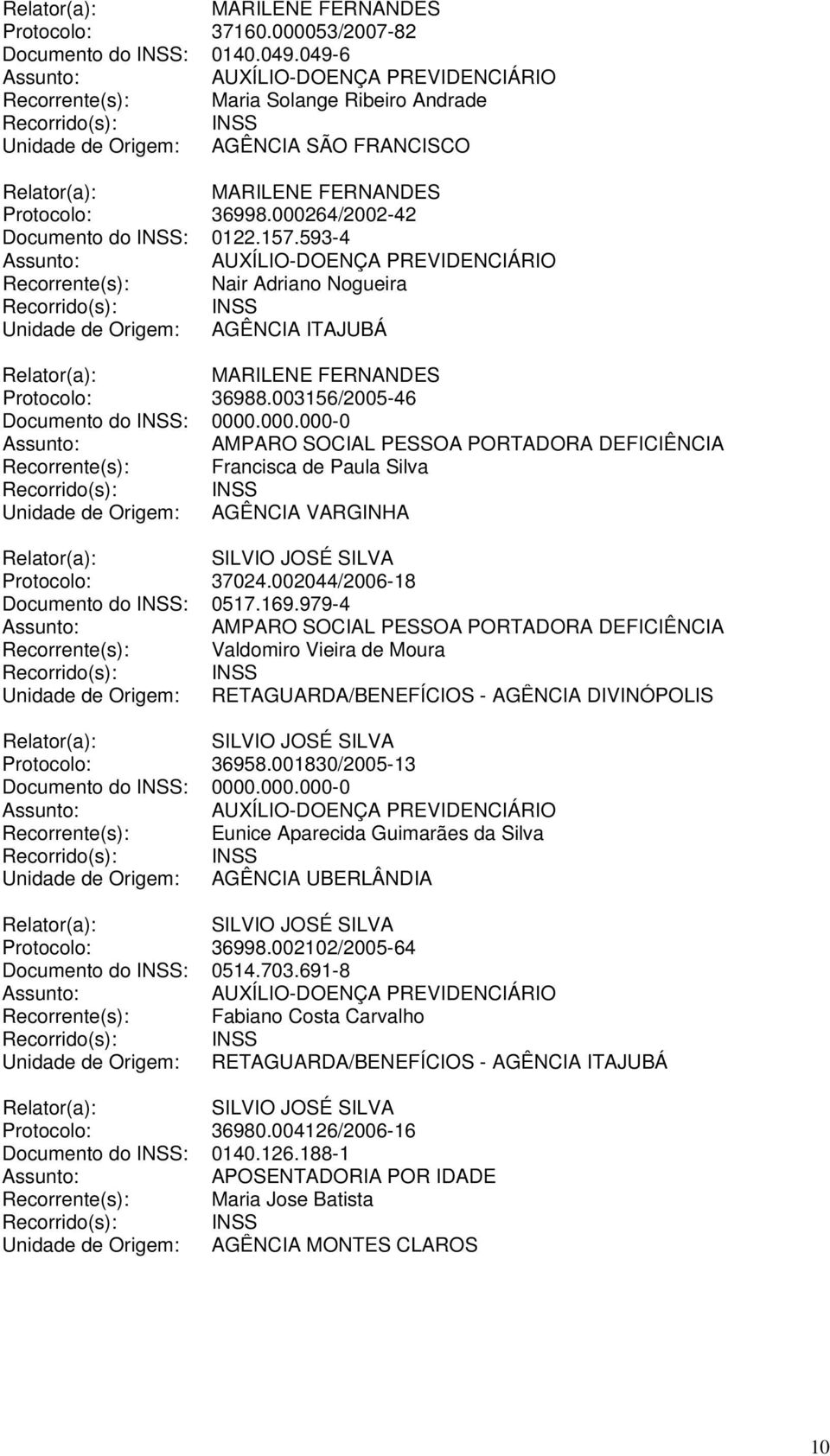 002044/2006-18 Documento do INSS: 0517.169.979-4 Recorrente(s): Valdomiro Vieira de Moura Unidade de Origem: RETAGUARDA/BENEFÍCIOS - AGÊNCIA DIVINÓPOLIS Protocolo: 36958.