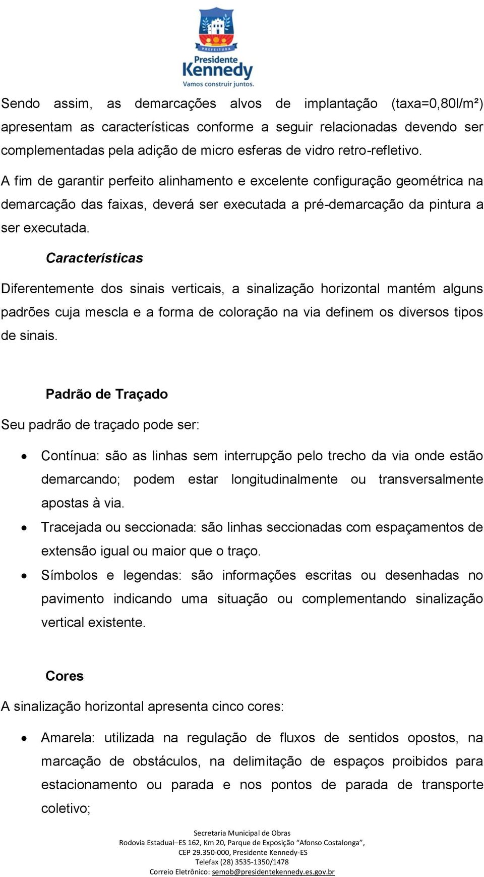 Características Diferentemente dos sinais verticais, a sinalização horizontal mantém alguns padrões cuja mescla e a forma de coloração na via definem os diversos tipos de sinais.