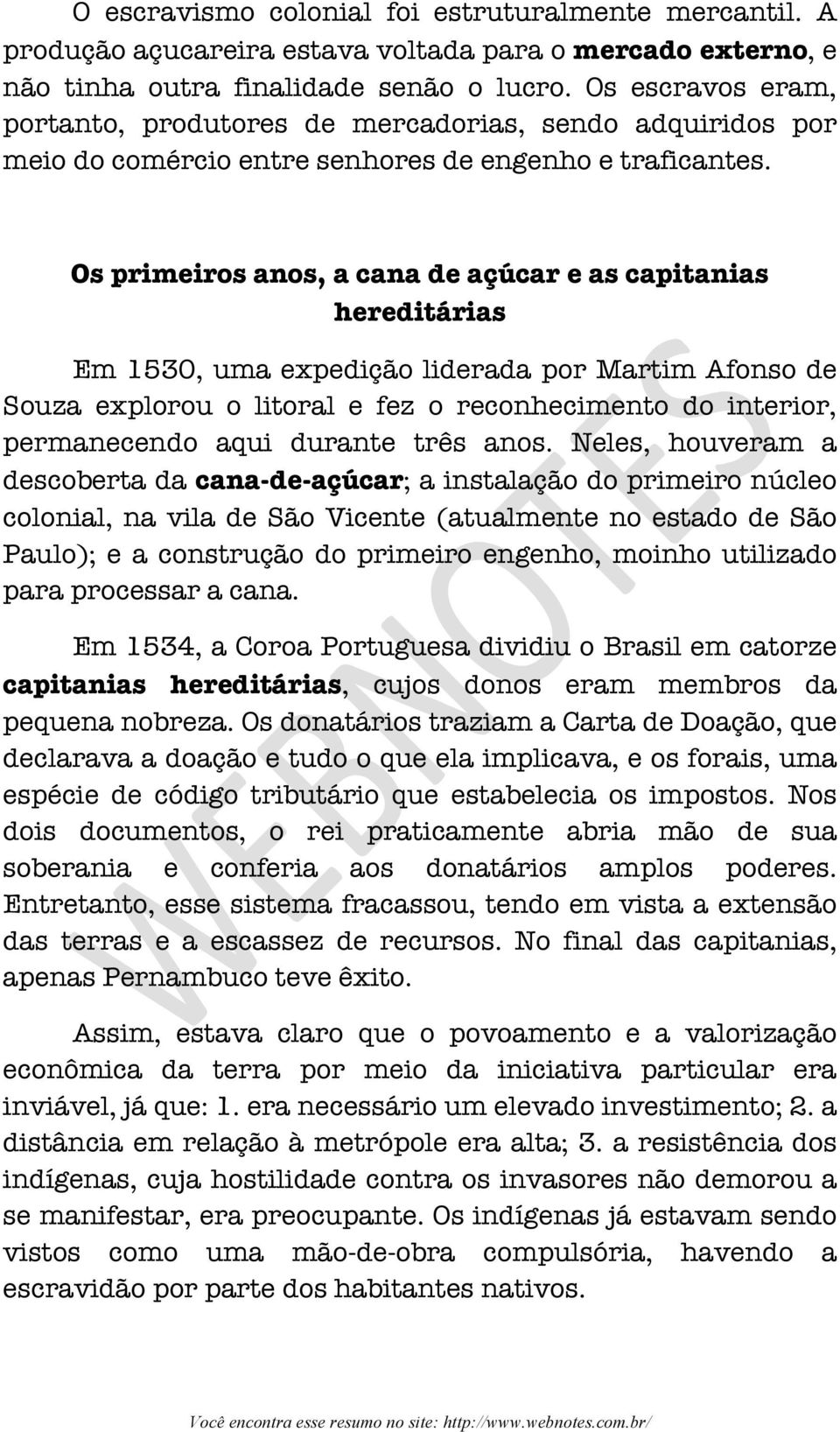 Os primeiros anos, a cana de açúcar e as capitanias hereditárias Em 1530, uma expedição liderada por Martim Afonso de Souza explorou o litoral e fez o reconhecimento do interior, permanecendo aqui