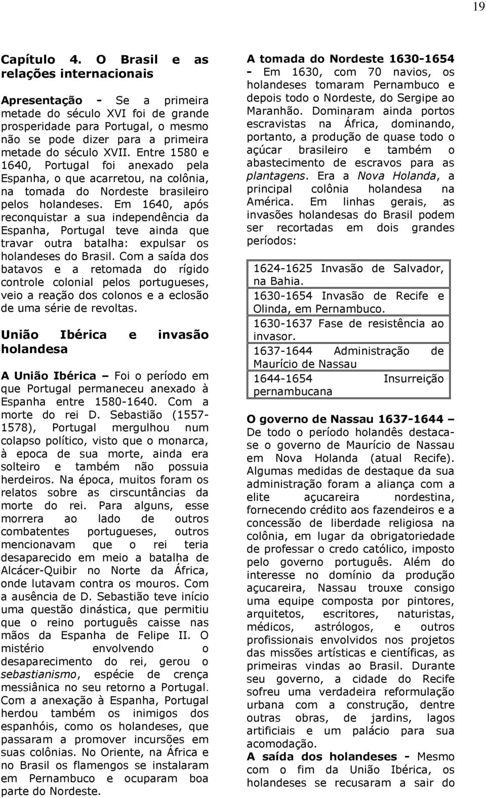 Entre 1580 e 1640, Portugal foi anexado pela Espanha, o que acarretou, na colônia, na tomada do Nordeste brasileiro pelos holandeses.