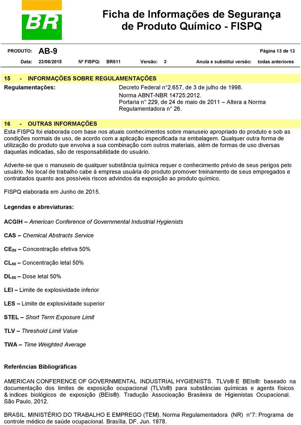 16 - OUTRAS INFORMAÇÕES Esta FISPQ foi elaborada com base nos atuais conhecimentos sobre manuseio apropriado do produto e sob as condições normais de uso, de acordo com a aplicação especificada na