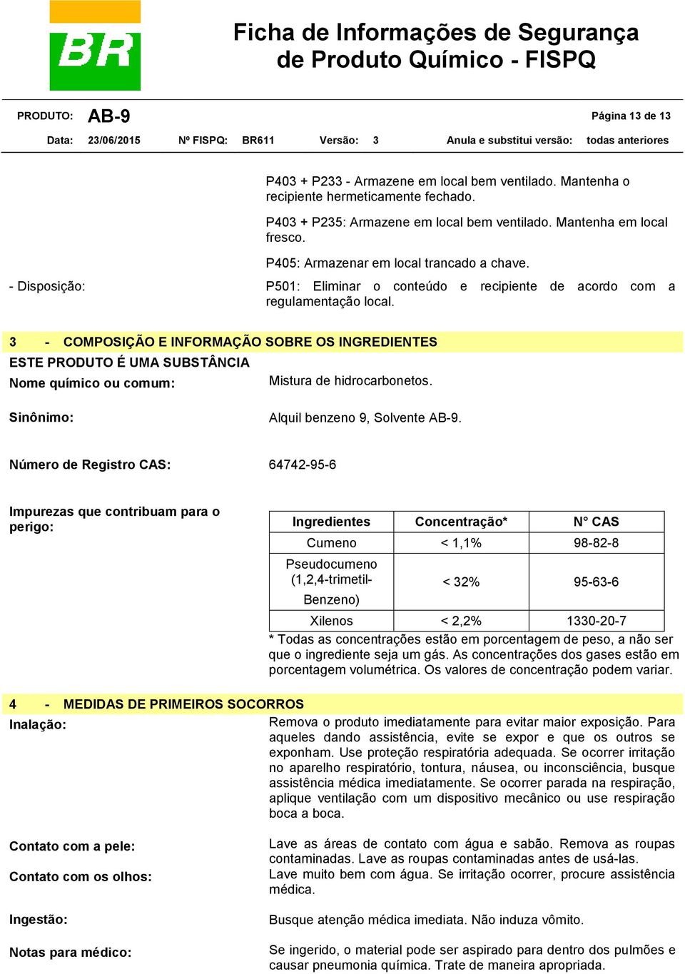 3 - COMPOSIÇÃO E INFORMAÇÃO SOBRE OS INGREDIENTES ESTE PRODUTO É UMA SUBSTÂNCIA Nome químico ou comum: Mistura de hidrocarbonetos. Sinônimo: Alquil benzeno 9, Solvente AB-9.