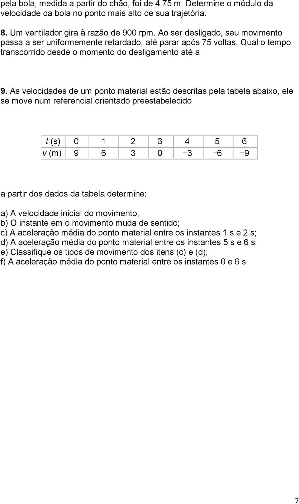 As velocidades de um ponto material estão descritas pela tabela abaixo, ele se move num referencial orientado preestabelecido t (s) 0 1 2 3 4 5 6 v (m) 9 6 3 0 3 6 9 a partir dos dados da tabela