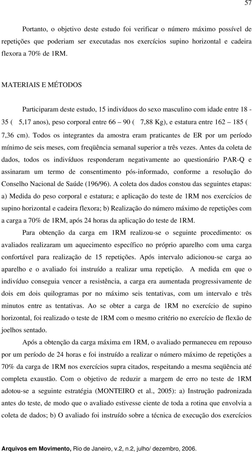 Todos os integrantes da amostra eram praticantes de ER por um período mínimo de seis meses, com freqüência semanal superior a três vezes.