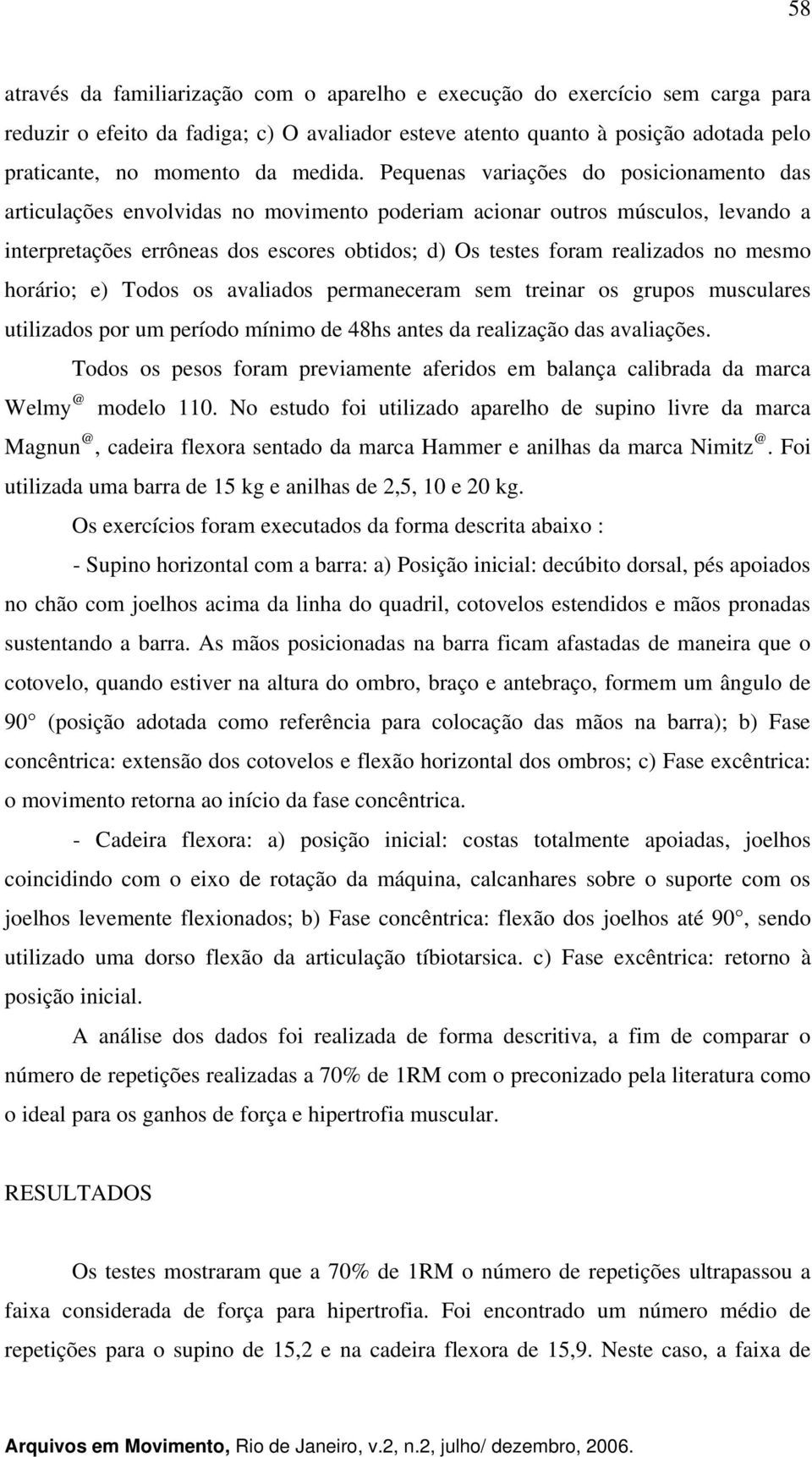 Pequenas variações do posicionamento das articulações envolvidas no movimento poderiam acionar outros músculos, levando a interpretações errôneas dos escores obtidos; d) Os testes foram realizados no