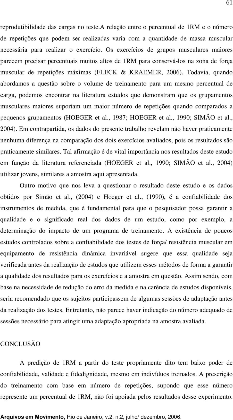 Os exercícios de grupos musculares maiores parecem precisar percentuais muitos altos de 1RM para conservá-los na zona de força muscular de repetições máximas (FLECK & KRAEMER, 2006).