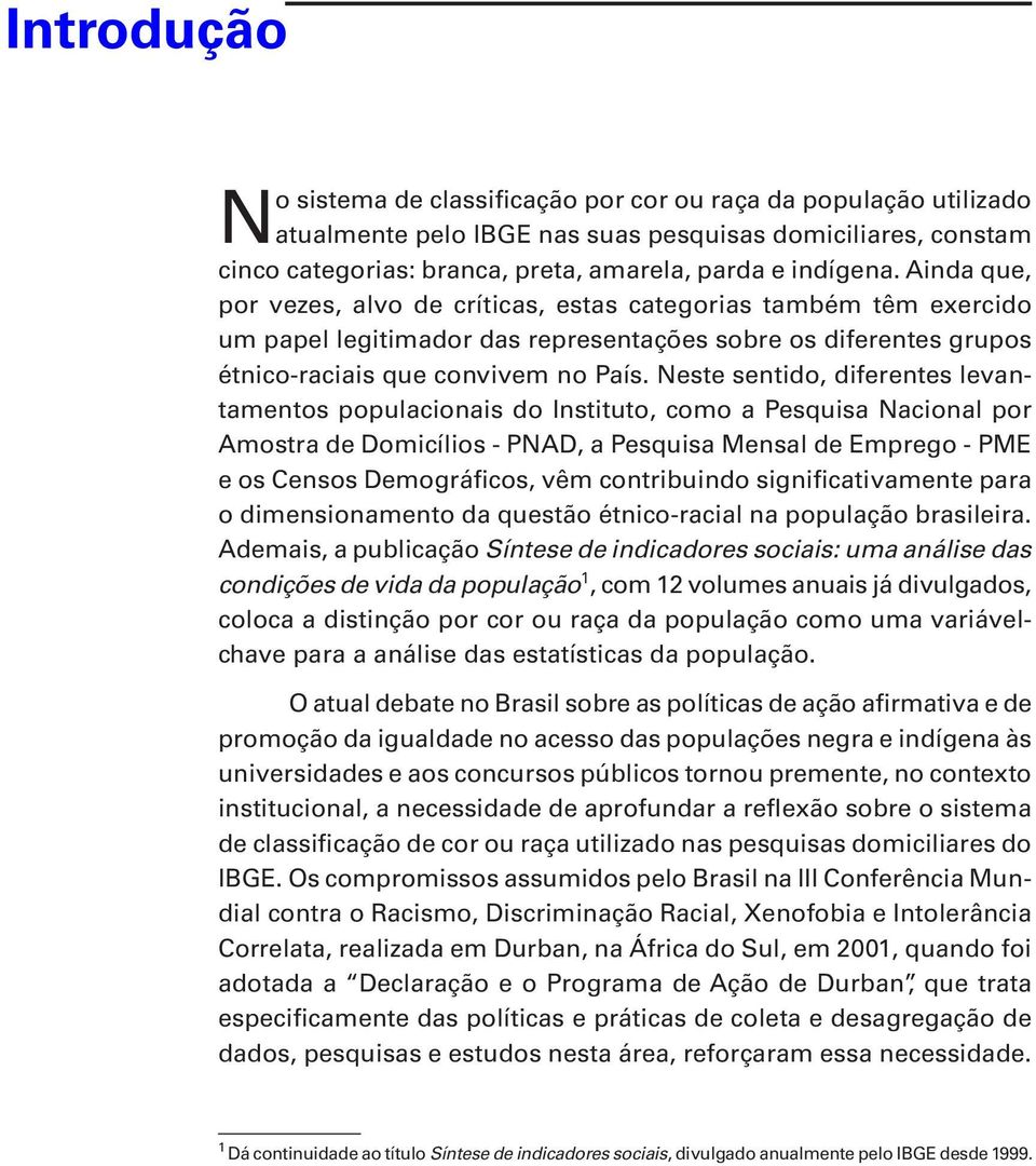 Neste sentido, diferentes levantamentos populacionais do Instituto, como a Pesquisa Nacional por Amostra de Domicílios - PNAD, a Pesquisa Mensal de Emprego - PME e os Censos Demográficos, vêm