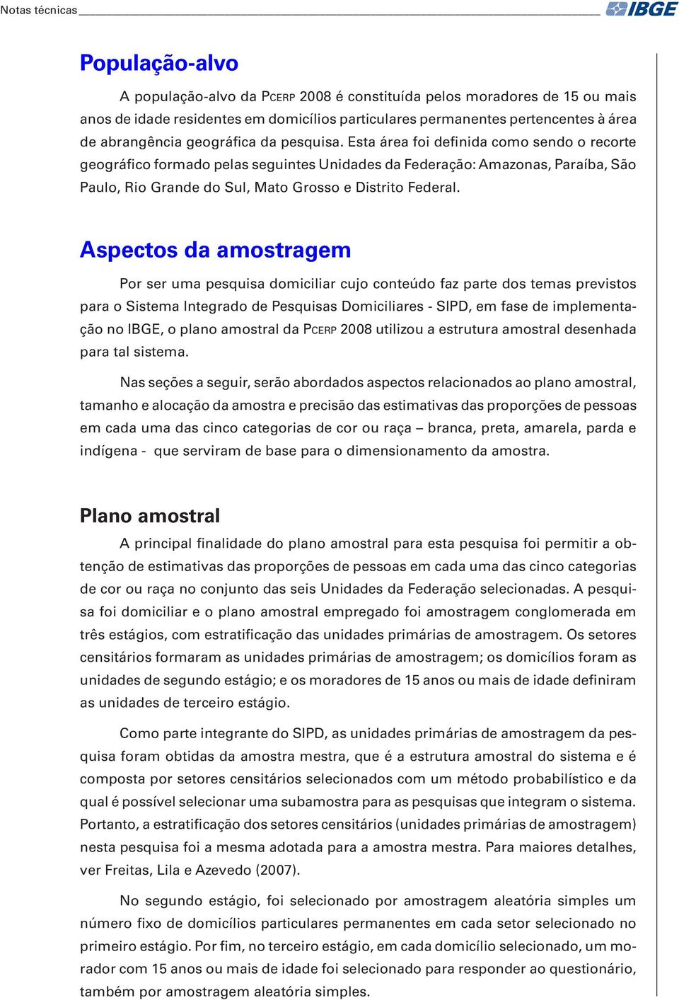 Esta área foi definida como sendo o recorte geográfico formado pelas seguintes Unidades da Federação: Amazonas, Paraíba, São Paulo, Rio Grande do Sul, Mato Grosso e Distrito Federal.