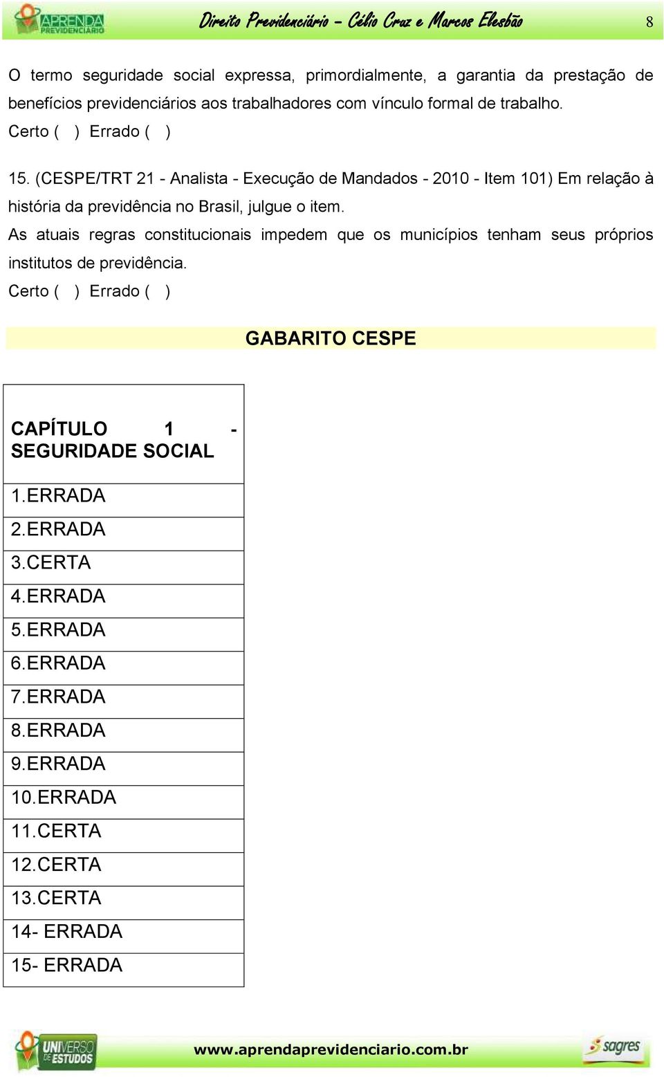 (CESPE/TRT 21 - Analista - Execução de Mandados - 2010 - Item 101) Em relação à história da previdência no Brasil, julgue o item.