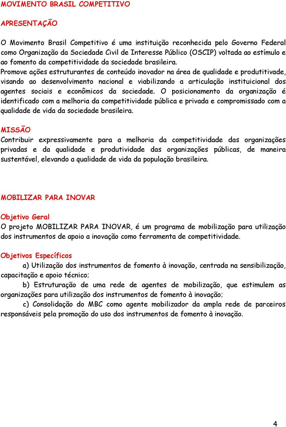 Promove ações estruturantes de conteúdo inovador na área de qualidade e produtitivade, visando ao desenvolvimento nacional e viabilizando a articulação instituicional dos agentes sociais e econômicos