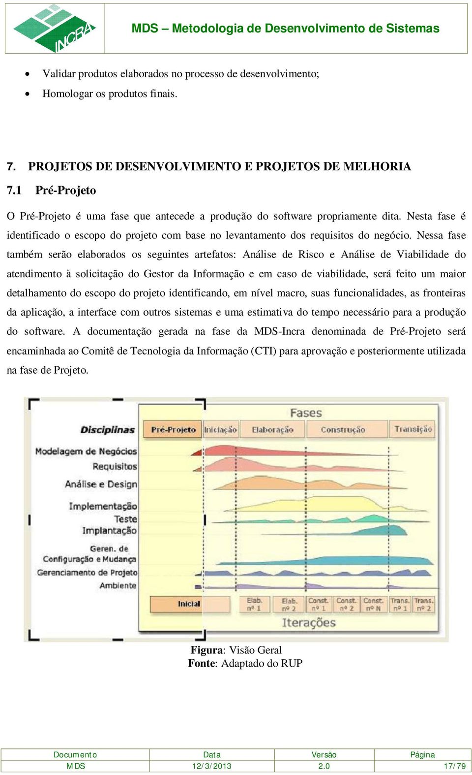 Nessa fase também serão elaborados os seguintes artefatos: Análise de Risco e Análise de Viabilidade do atendimento à solicitação do Gestor da Informação e em caso de viabilidade, será feito um maior