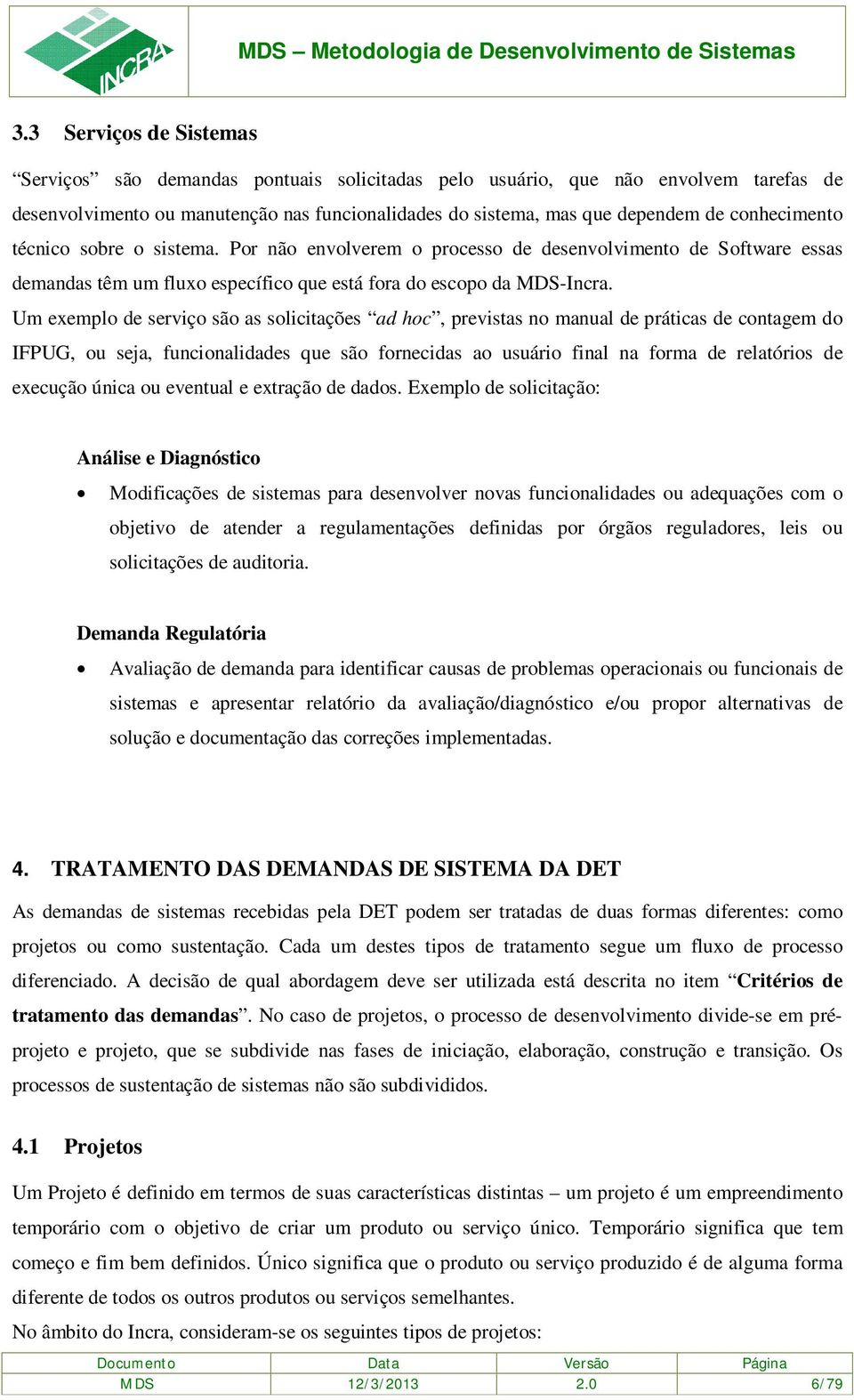 Um exemplo de serviço são as solicitações ad hoc, previstas no manual de práticas de contagem do IFPUG, ou seja, funcionalidades que são fornecidas ao usuário final na forma de relatórios de execução