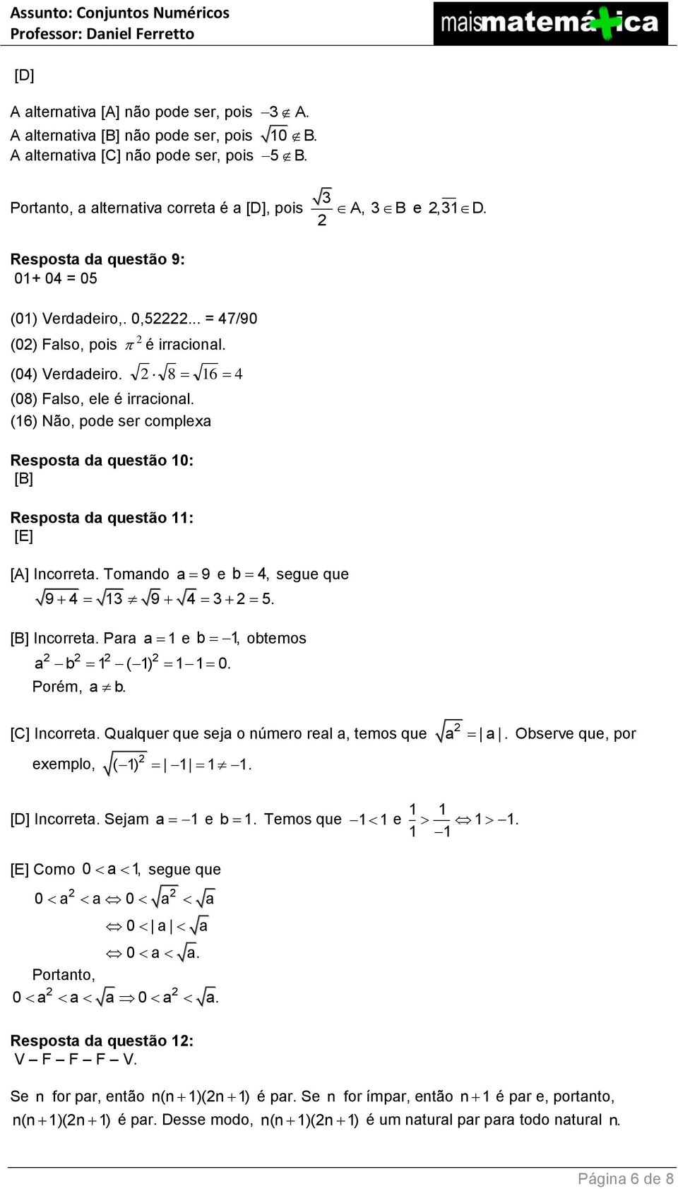 (16) Não, pode ser complexa Resposta da questão 10: [B] Resposta da questão 11: [E] [A] Incorreta. Tomando a 9 e b 4, segue que 9 4 13 9 4 3 5. [B] Incorreta. Para a 1 e b 1, obtemos a b 1 ( 1) 11 0.