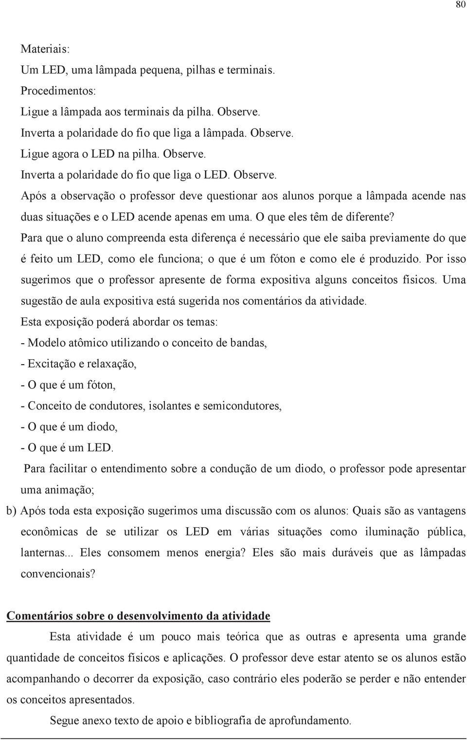 O que eles têm de diferente? Para que o aluno compreenda esta diferença é necessário que ele saiba previamente do que é feito um LED, como ele funciona; o que é um fóton e como ele é produzido.