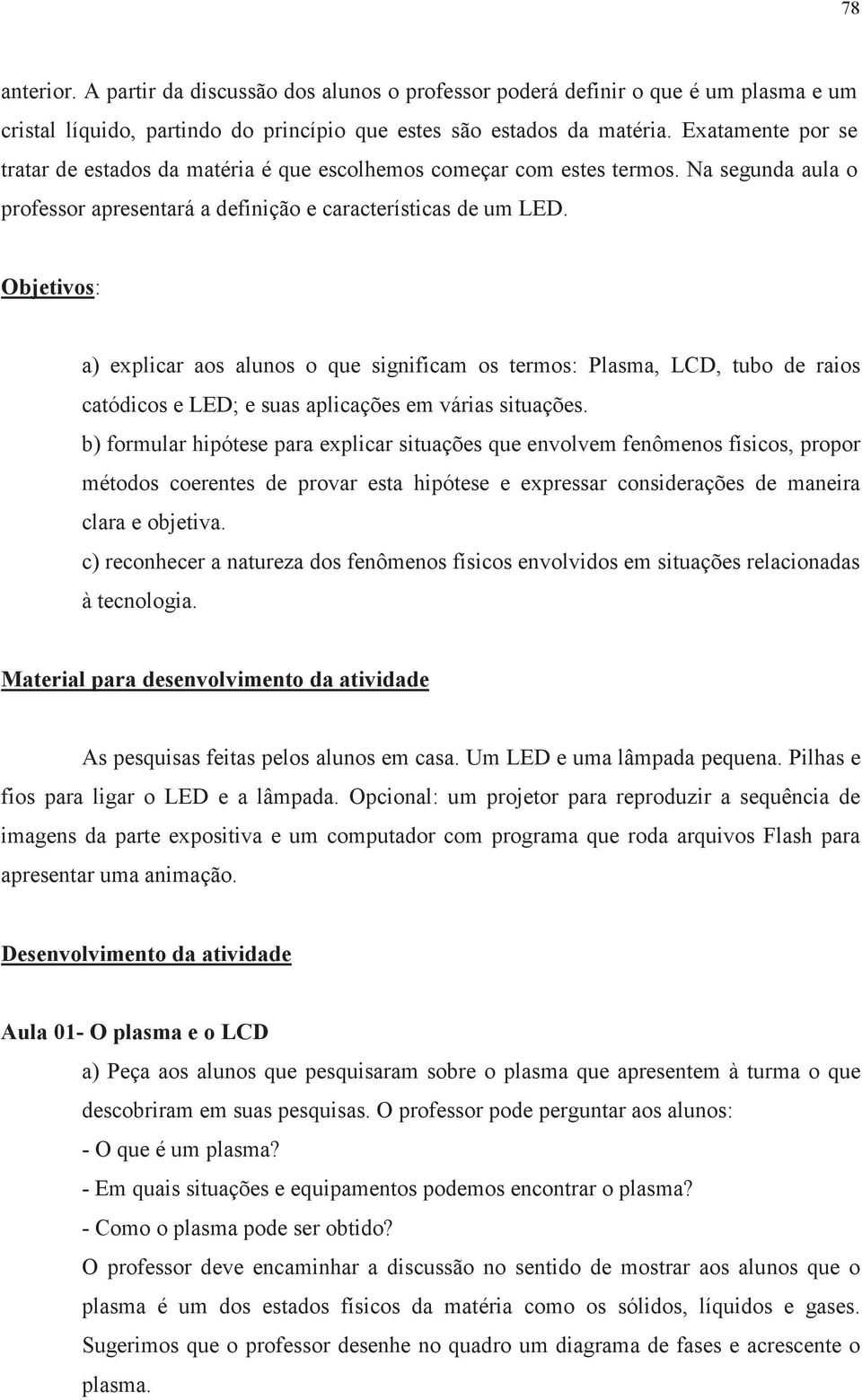 Objetivos: a) explicar aos alunos o que significam os termos: Plasma, LCD, tubo de raios catódicos e LED; e suas aplicações em várias situações.