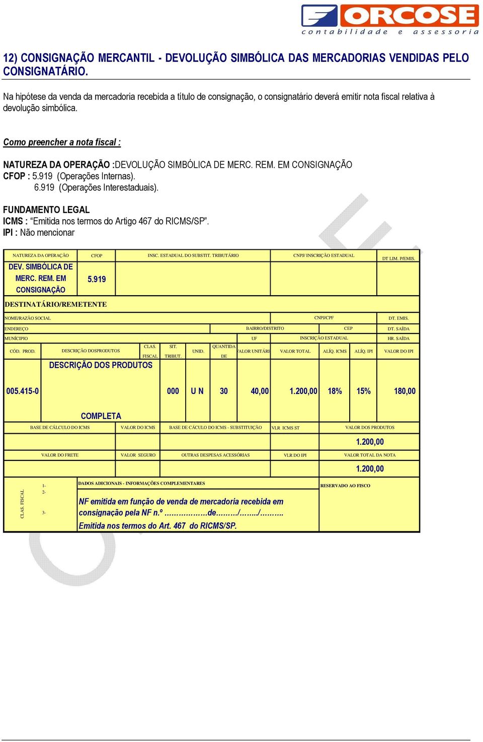 Como preencher a nota fiscal : NATUREZA DA OPERAÇÃO :VOLUÇÃO SIMBÓLICA MERC. REM. EM CONSIGNAÇÃO CFOP : 5.919 (Operações Internas). 6.919 (Operações Interestaduais).