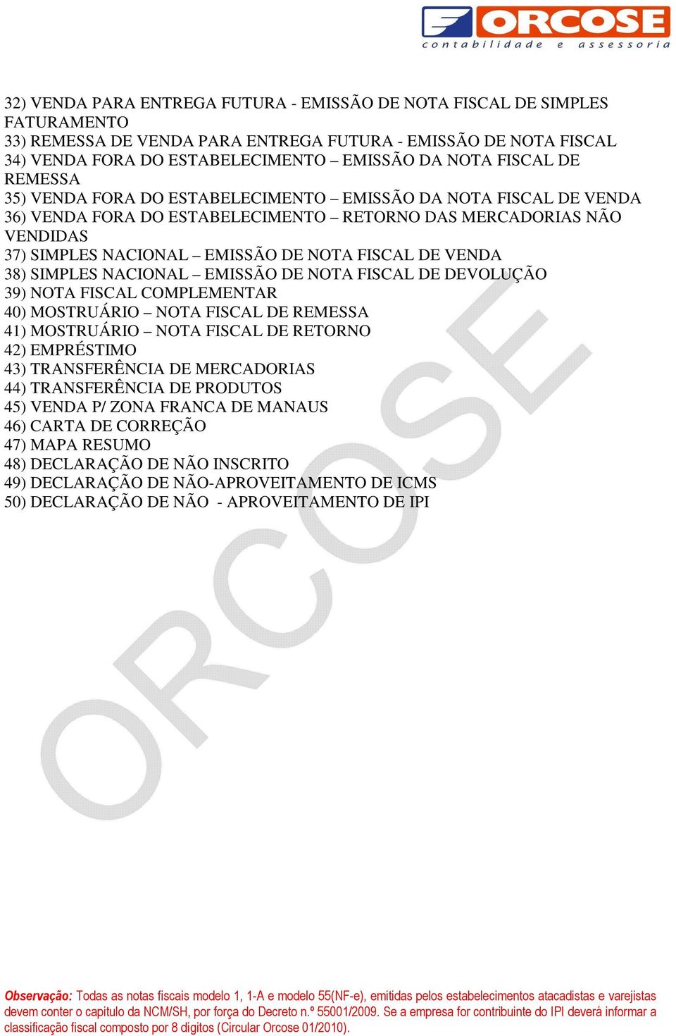 NACIONAL EMISSÃO NOTA FISCAL VOLUÇÃO 39) NOTA FISCAL COMPLEMENTAR 40) MOSTRUÁRIO NOTA FISCAL REMESSA 41) MOSTRUÁRIO NOTA FISCAL RETORNO 42) EMPRÉSTIMO 43) TRANSFERÊNCIA MERCADORIAS 44) TRANSFERÊNCIA