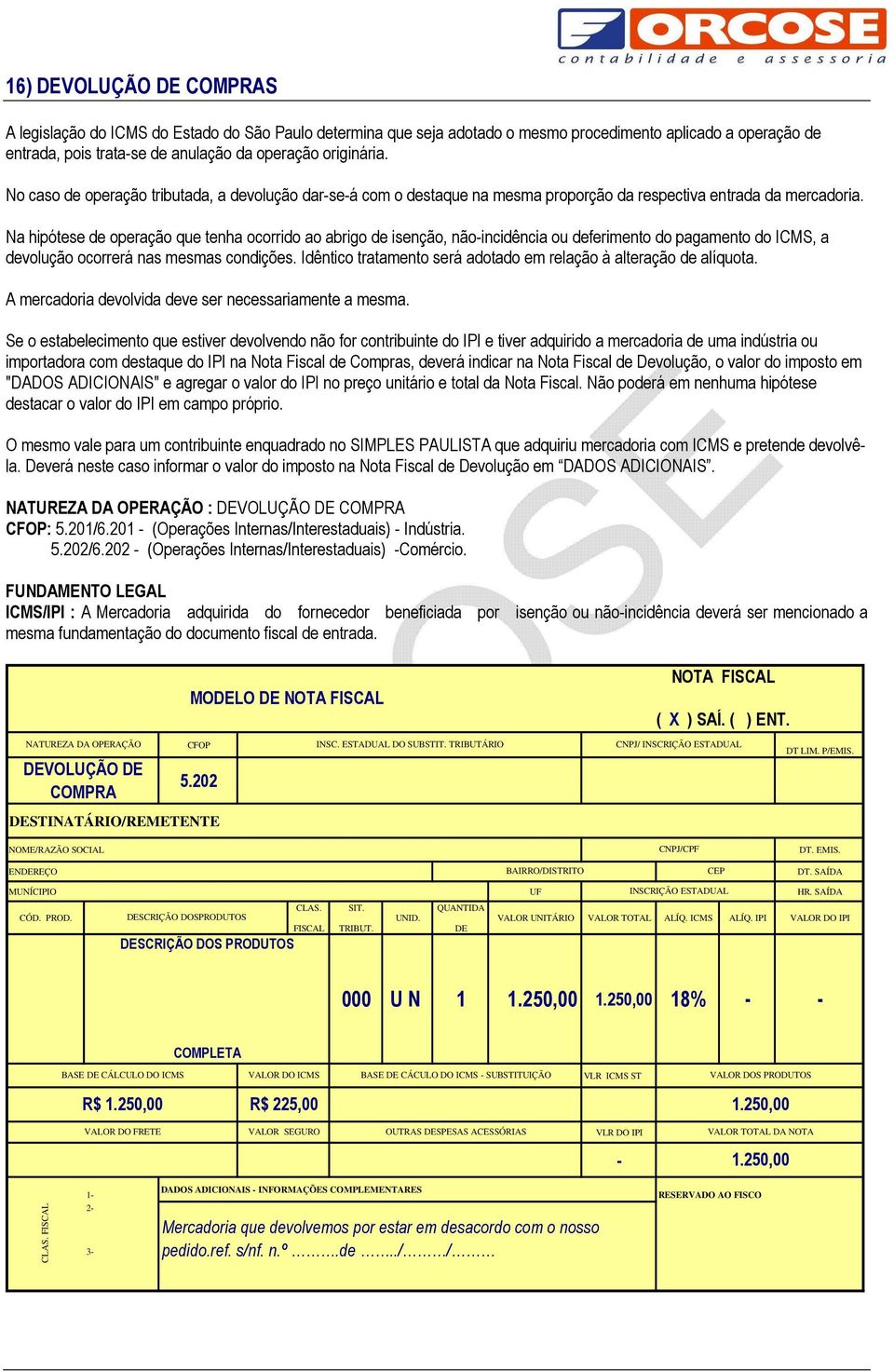 Na hipótese de operação que tenha ocorrido ao abrigo de isenção, não-incidência ou deferimento do pagamento do ICMS, a devolução ocorrerá nas mesmas condições.