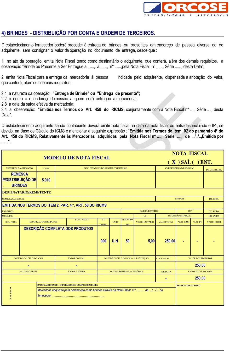 no ato da operação, emita Nota Fiscal tendo como destinatário o adquirente, que conterá, além dos demais requisitos, a observação "Brinde ou Presente a Ser Entregue a..., à..., nº.