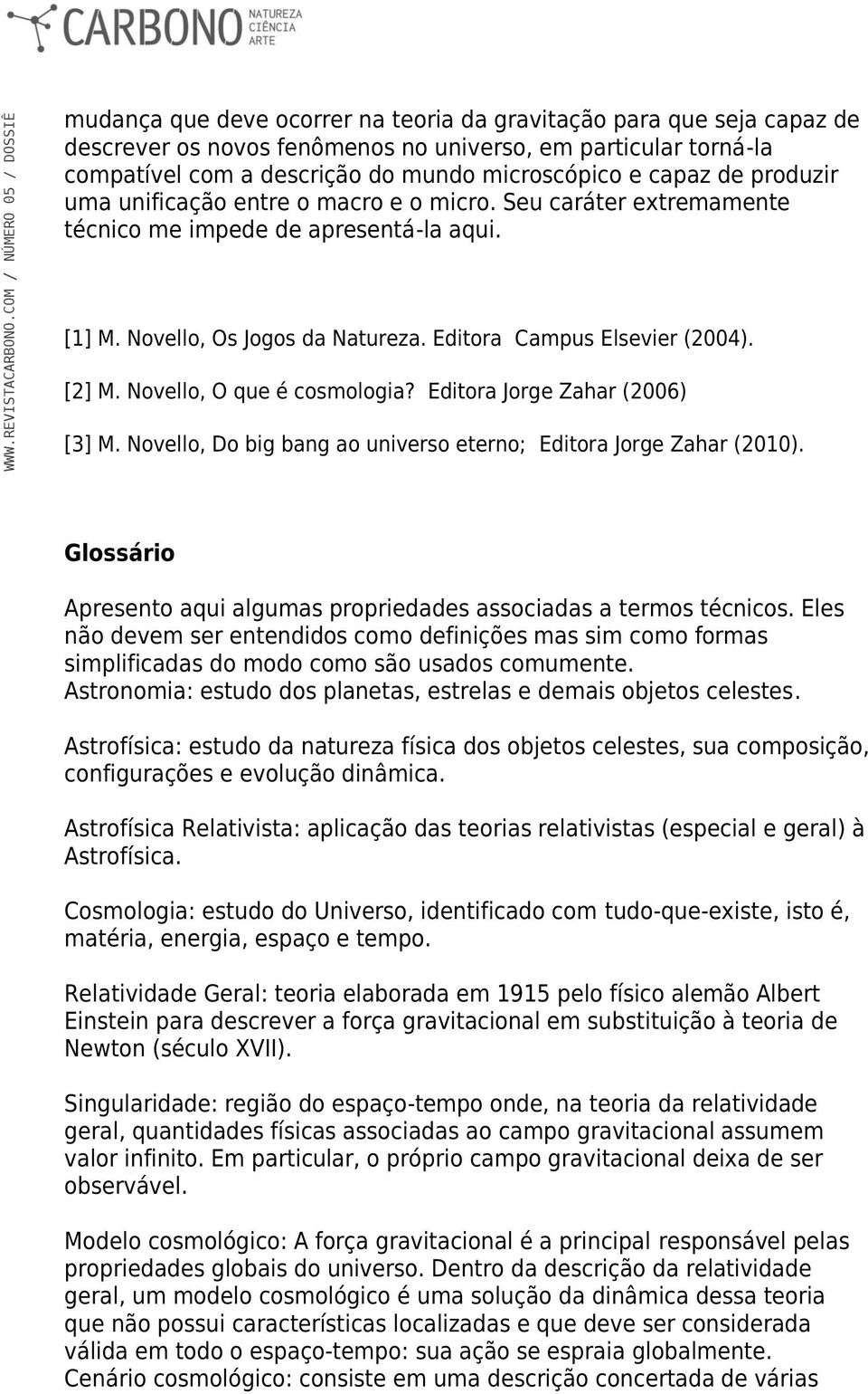Novello, O que é cosmologia? Editora Jorge Zahar (2006) [3] M. Novello, Do big bang ao universo eterno; Editora Jorge Zahar (2010).