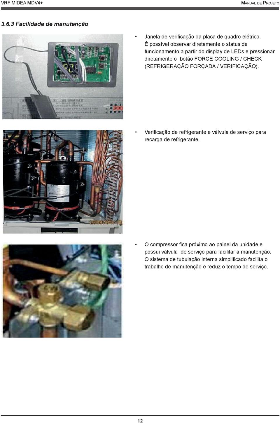CHECK (REFRIGERAÇÃO FORÇADA / VERIFICAÇÃO). Verifi cação de refrigerante e válvula de serviço para recarga de refrigerante.