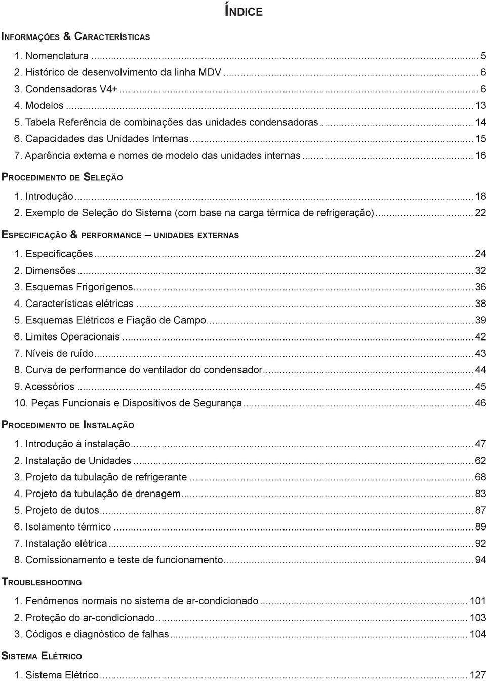 Introdução... 18 2. Exemplo de Seleção do Sistema (com base na carga térmica de refrigeração)... 22 ESPECIFICAÇÃO & PERFORMANCE UNIDADES EXTERNAS 1. Especifi cações... 24 2. Dimensões... 32 3.