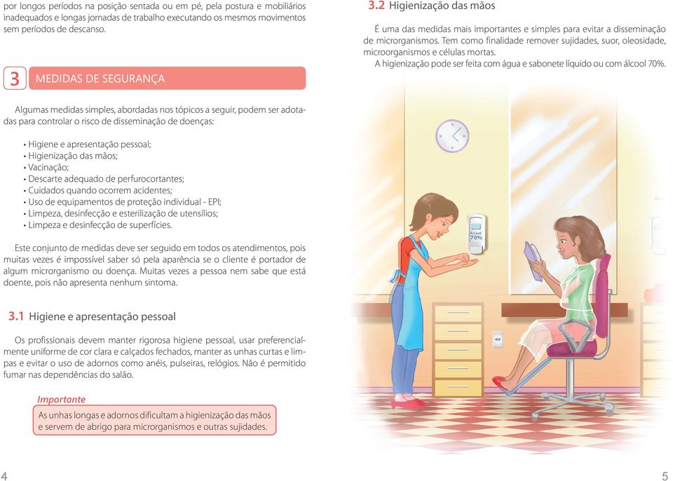 Tem como finalidade remover sujidades, suor, oleosidade, microorganismos e células mortas. A higienização pode ser feita com água e sabonete líquido ou com álcool 70%.