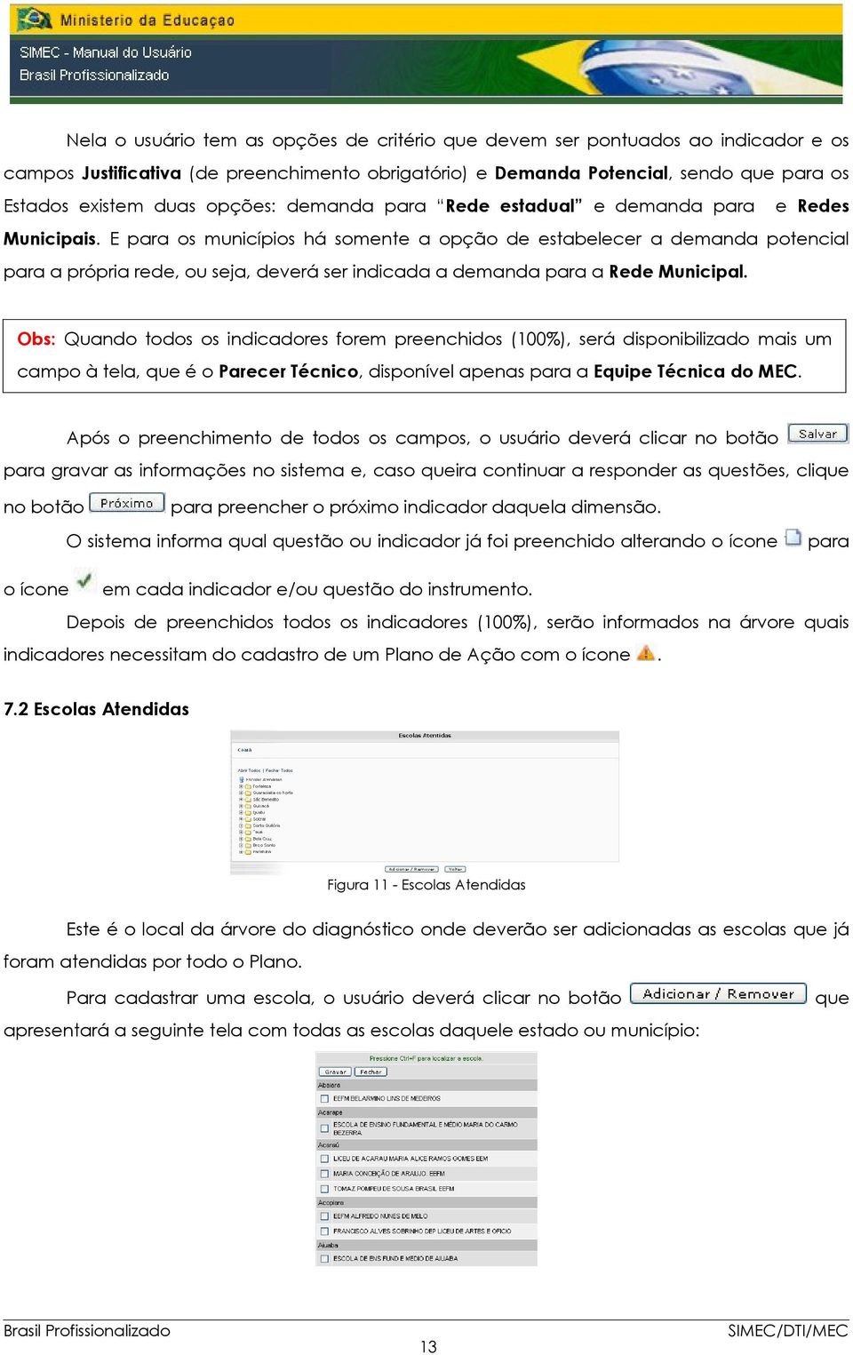 E para os municípios há somente a opção de estabelecer a demanda potencial para a própria rede, ou seja, deverá ser indicada a demanda para a Rede Municipal.